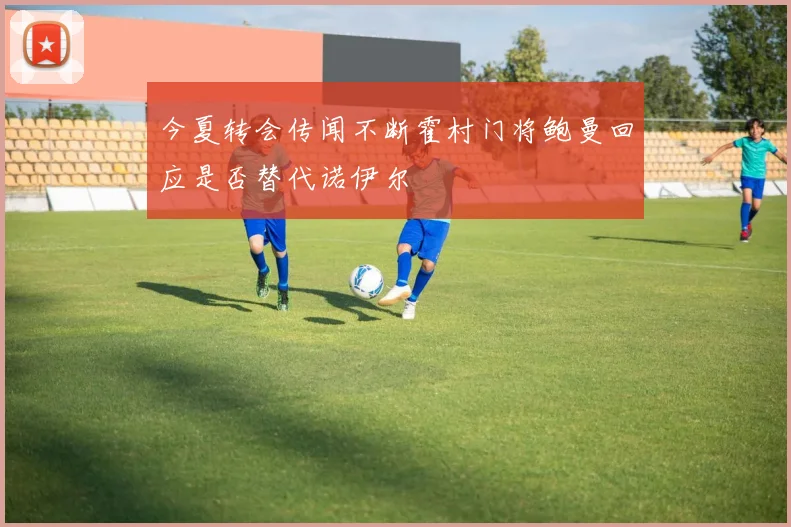 今夏转会传闻不断霍村门将鲍曼回应是否替代诺伊尔