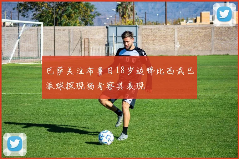 巴萨关注布鲁日18岁边锋比西武已派球探现场考察其表现