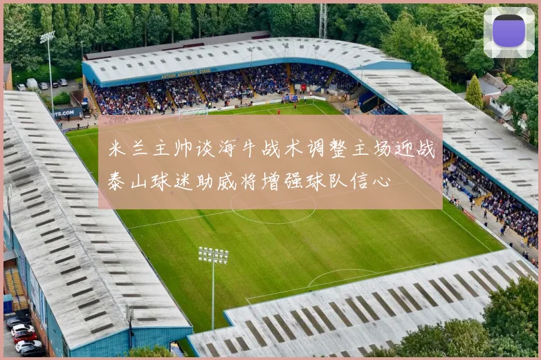 米兰主帅谈海牛战术调整主场迎战泰山球迷助威将增强球队信心