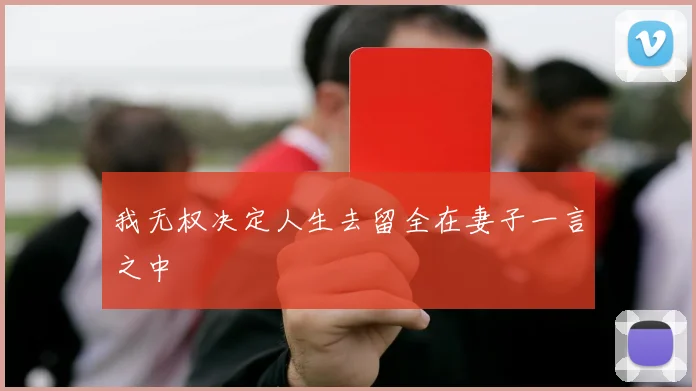 我无权决定人生去留全在妻子一言之中