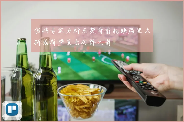 伤病专家分析东契奇首轮缺席里夫斯或有望复出对阵火箭