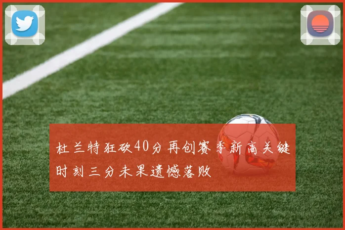 杜兰特狂砍40分再创赛季新高关键时刻三分未果遗憾落败