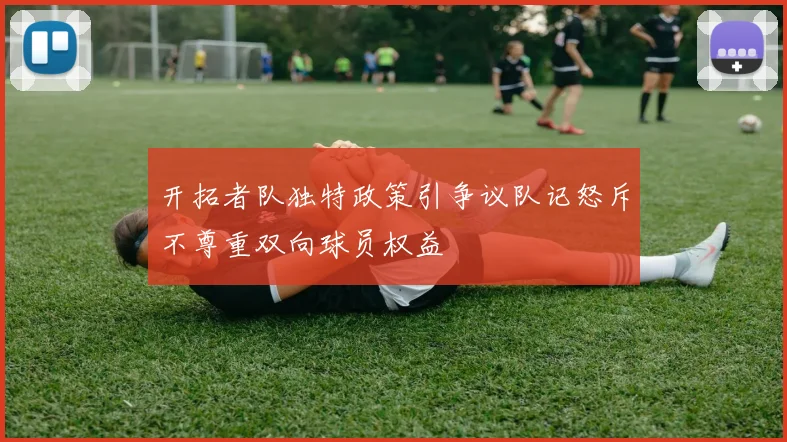 开拓者队独特政策引争议队记怒斥不尊重双向球员权益