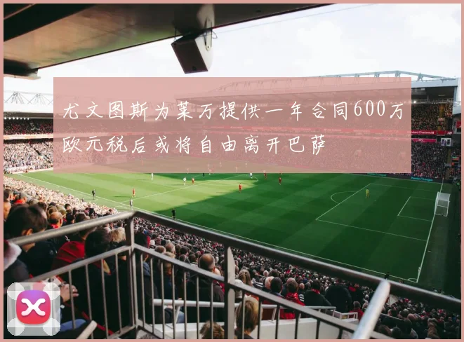 尤文图斯为莱万提供一年合同600万欧元税后或将自由离开巴萨